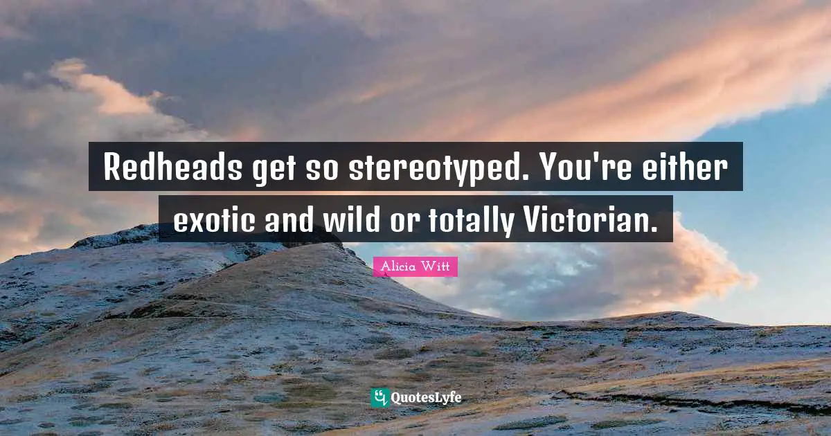 Alicia Witt Quotes: "Redheads get so stereotyped. You're either exotic and wild or totally Victorian."