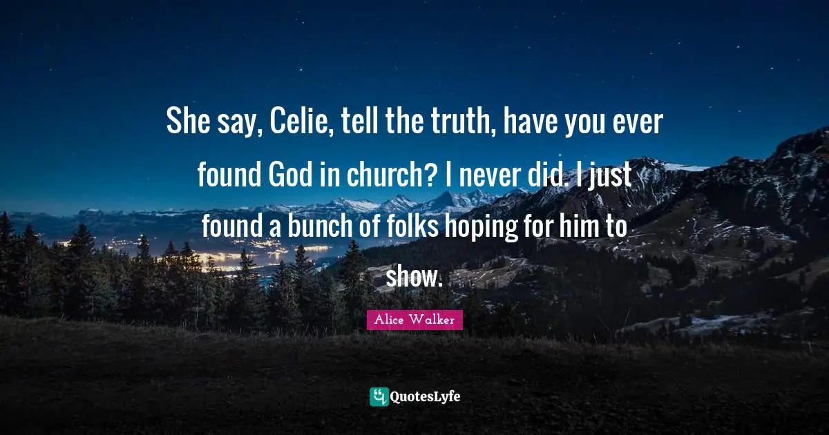 Bunch Quotes: "She say, Celie, tell the truth, have you ever found God in church? I never did. I just found a bunch of folks hoping for him to show."