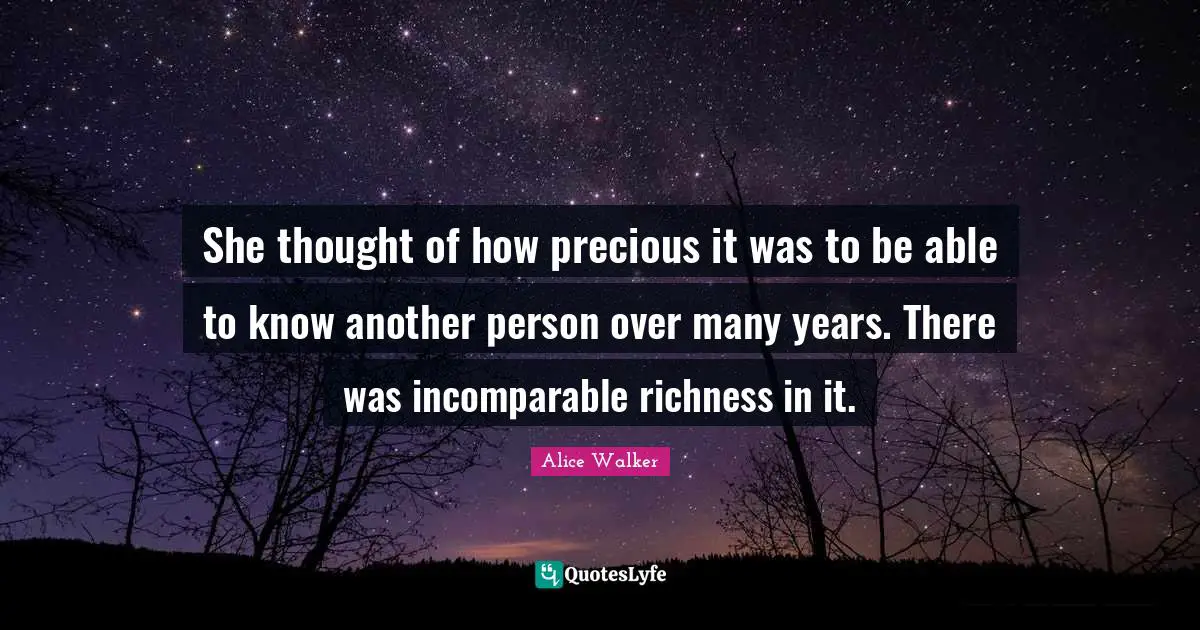 Richness Quotes: "She thought of how precious it was to be able to know another person over many years. There was incomparable richness in it."