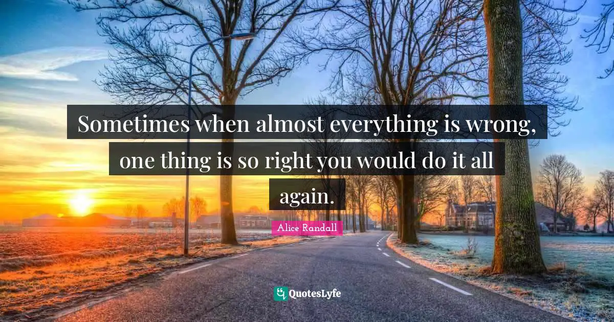 Sometimes when almost everything is wrong, one thing is so right you would do it all again.