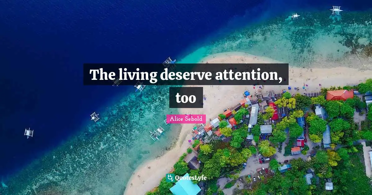 Alice Sebold Quotes: "The living deserve attention, too"