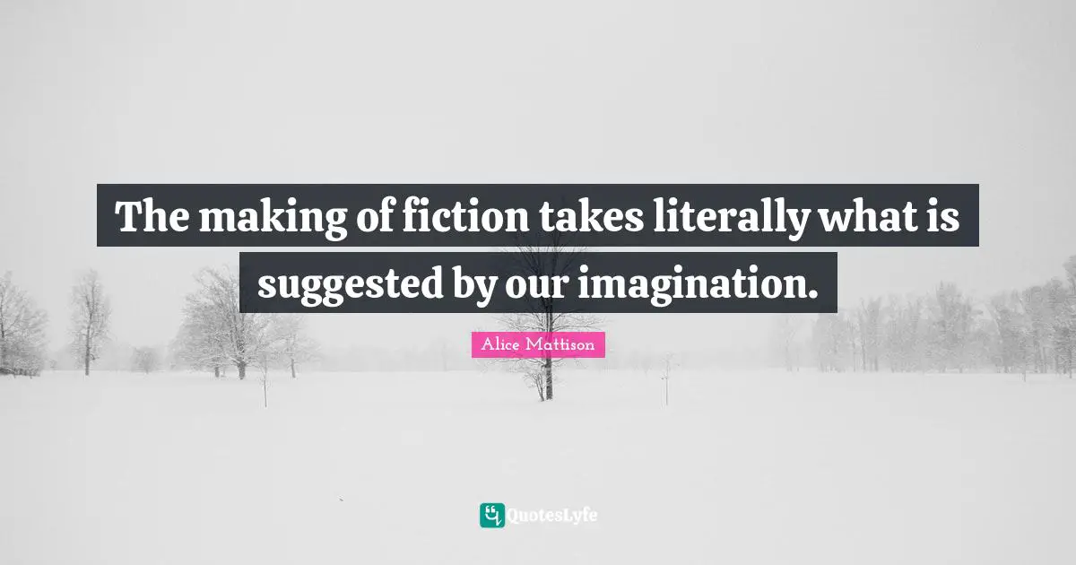 The making of fiction takes literally what is suggested by our imagination.