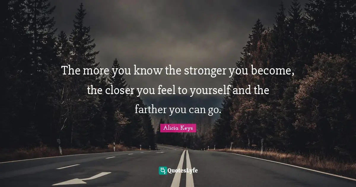 Alicia Keys Quotes: "The more you know the stronger you become, the closer you feel to yourself and the farther you can go."