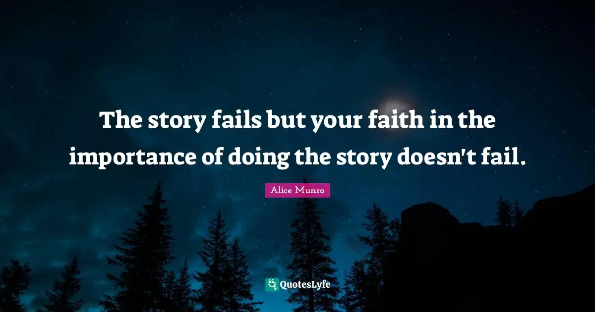 The story fails but your faith in the importance of doing the story doesn't fail.