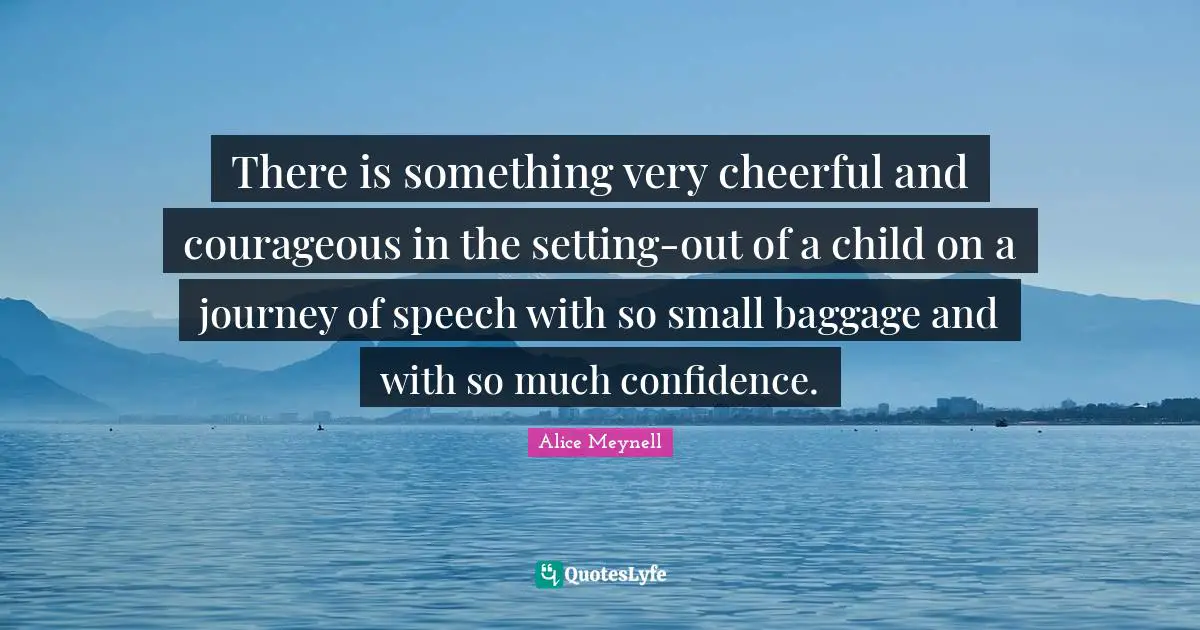 There is something very cheerful and courageous in the setting-out of a child on a journey of speech with so small baggage and with so much confidence.