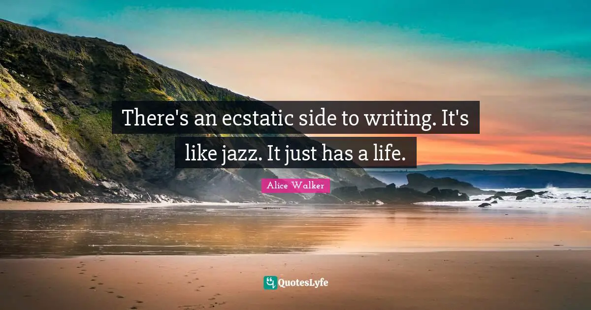 Ecstatic Quotes: "There's an ecstatic side to writing. It's like jazz. It just has a life."