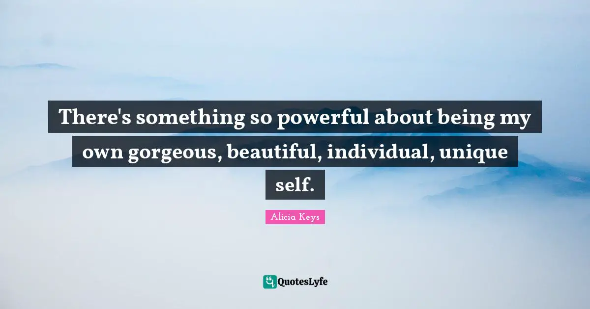 Alicia Keys Quotes: "There's something so powerful about being my own gorgeous, beautiful, individual, unique self."