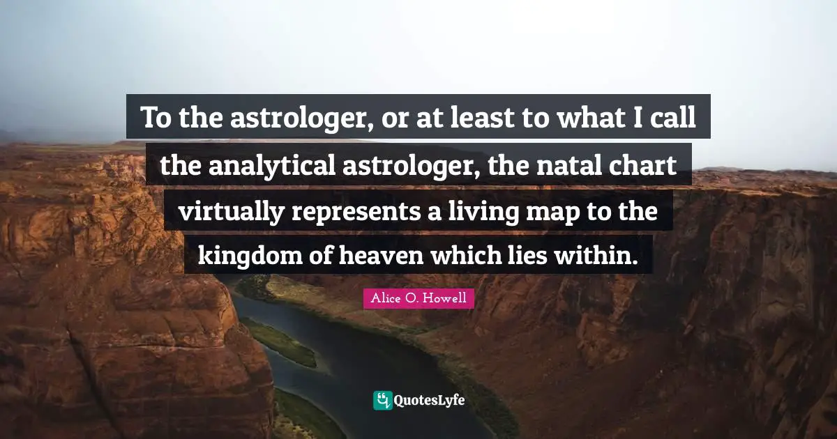 Kingdom Of Heaven Quotes: "To the astrologer, or at least to what I call the analytical astrologer, the natal chart virtually represents a living map to the kingdom of heaven which lies within."