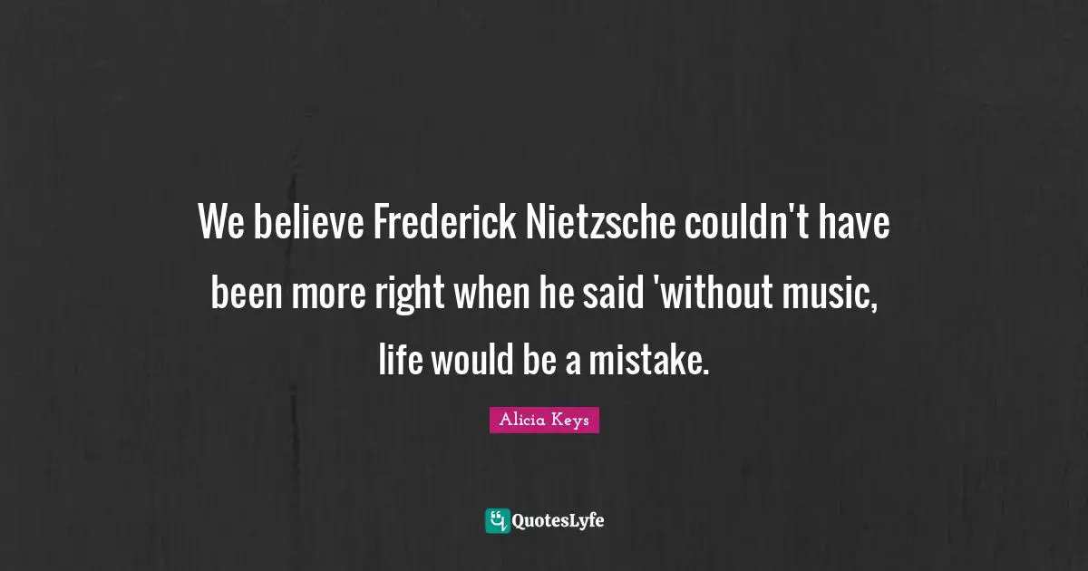 We believe Frederick Nietzsche couldn't have been more right when he said 'without music, life would be a mistake.