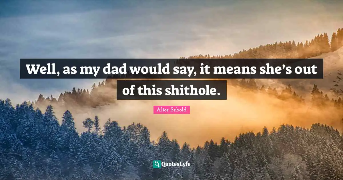 Well, as my dad would say, it means she’s out of this shithole.