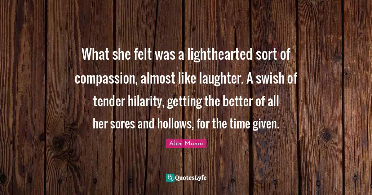 What she felt was a lighthearted sort of compassion, almost like laughter. A swish of tender hilarity, getting the better of all her sores and hollows, for the time given.