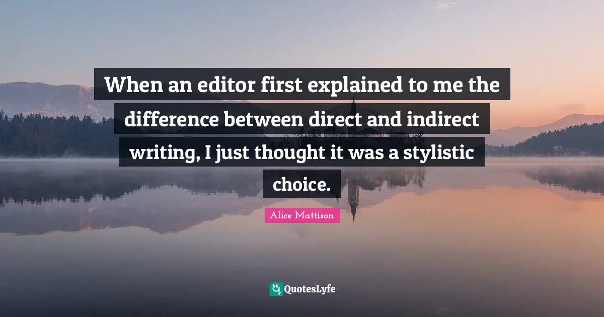 When an editor first explained to me the difference between direct and indirect writing, I just thought it was a stylistic choice.