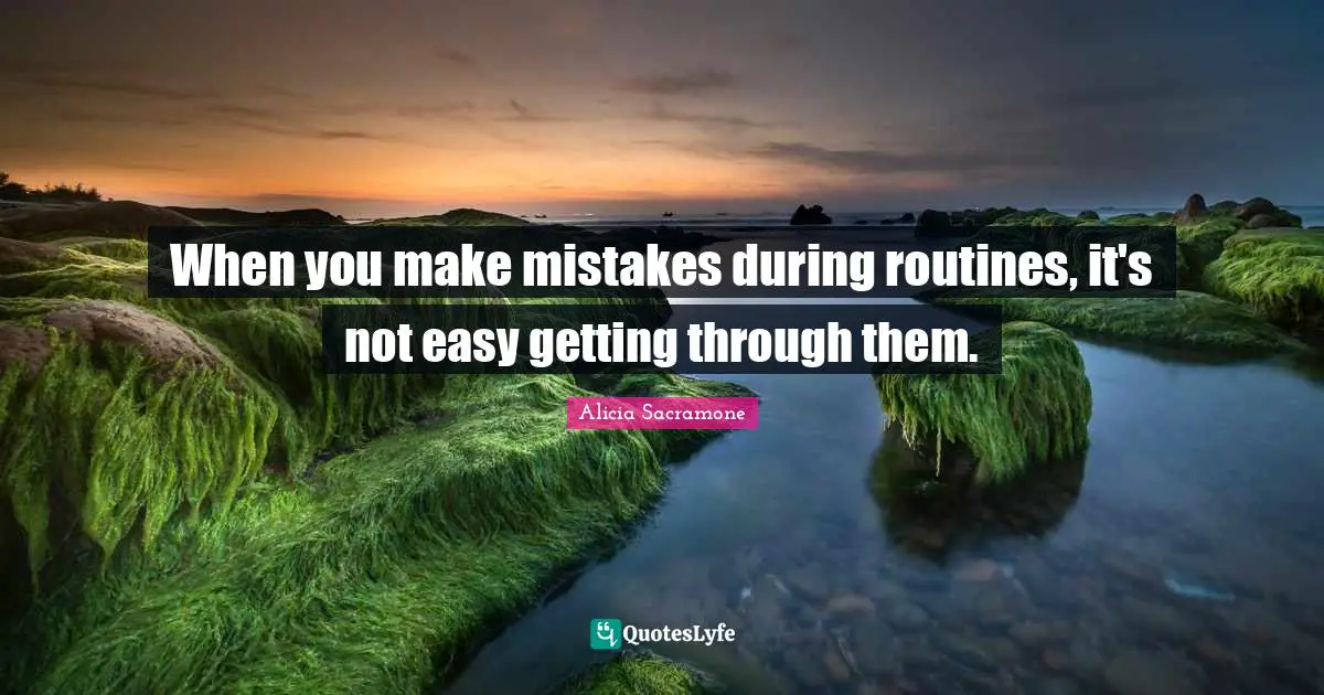 When you make mistakes during routines, it's not easy getting through them.