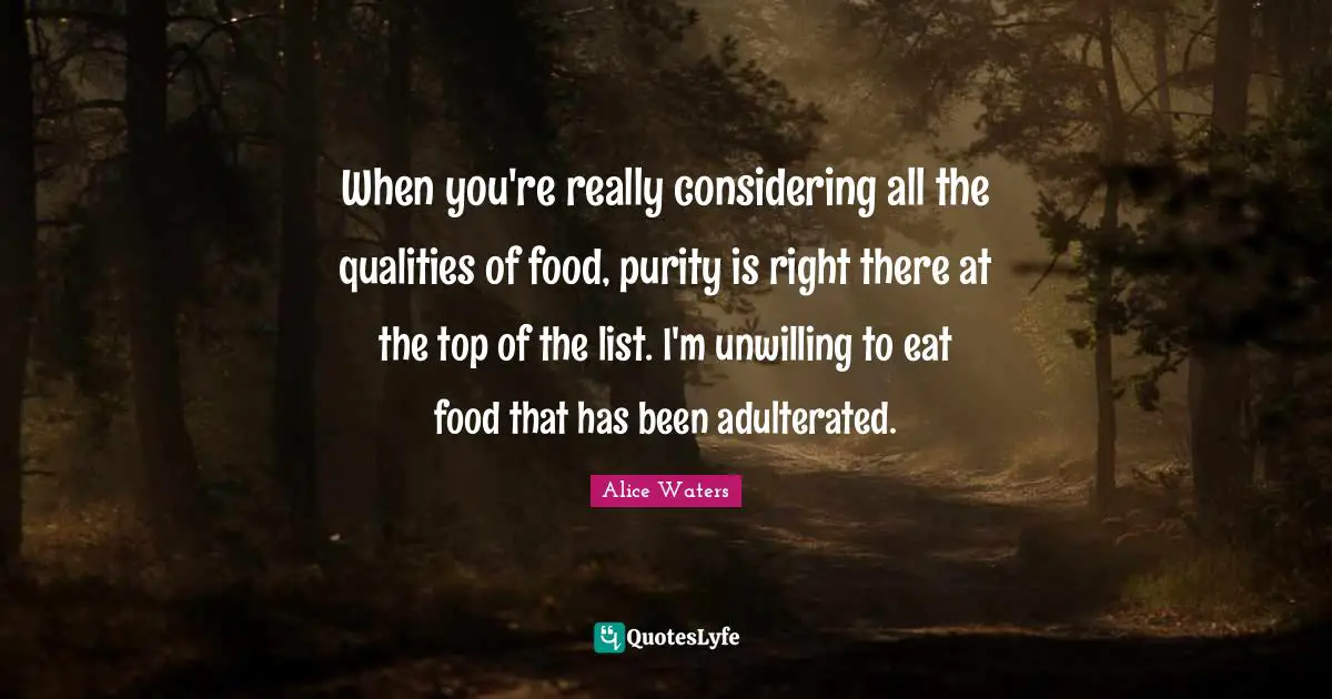 Lists Quotes: "When you're really considering all the qualities of food, purity is right there at the top of the list. I'm unwilling to eat food that has been adulterated."