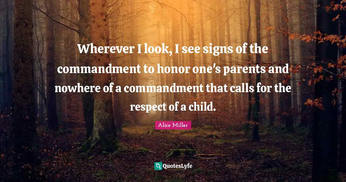 Wherever I look, I see signs of the commandment to honor one's parents and nowhere of a commandment that calls for the respect of a child.