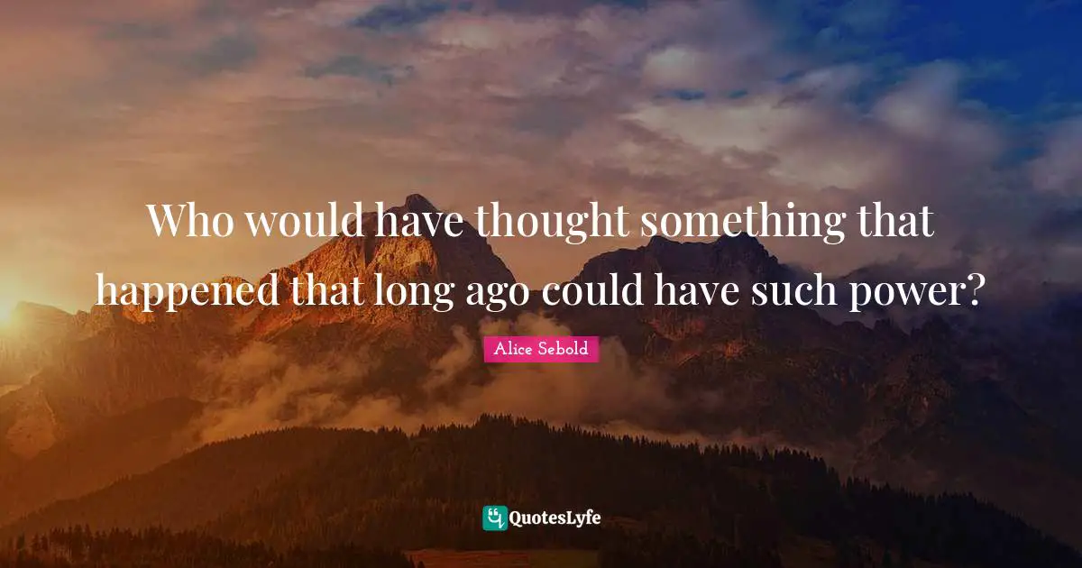 Alice Sebold Quotes: "Who would have thought something that happened that long ago could have such power?"