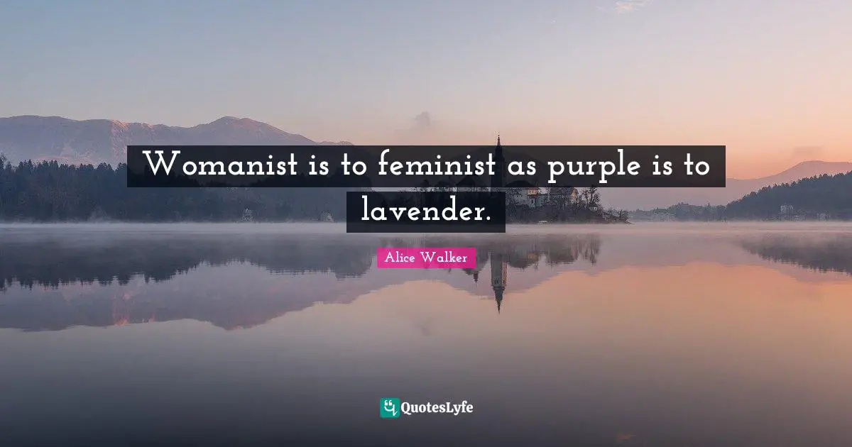 Feminist Quotes: "Womanist is to feminist as purple is to lavender."
