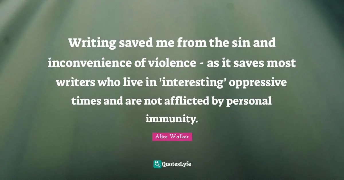 Immunity Quotes: "Writing saved me from the sin and inconvenience of violence - as it saves most writers who live in 'interesting' oppressive times and are not afflicted by personal immunity."