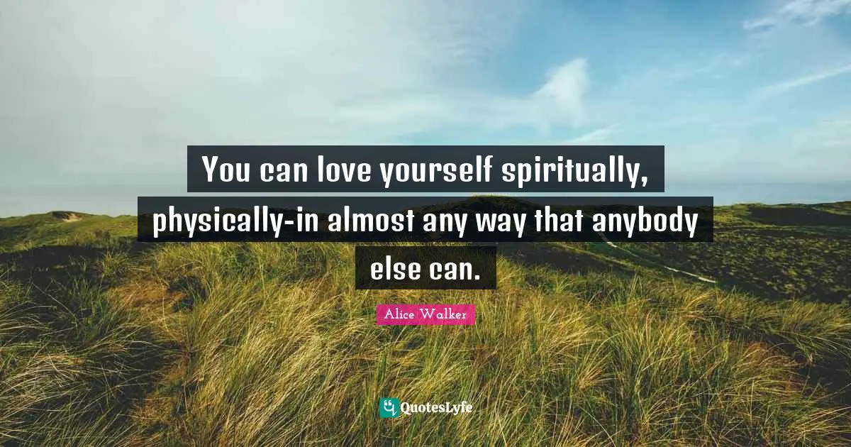 You can love yourself spiritually, physically-in almost any way that anybody else can.