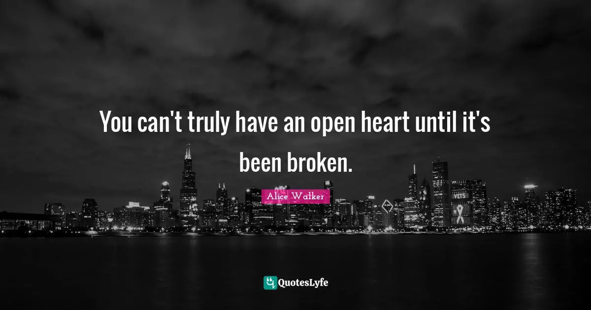 You can't truly have an open heart until it's been broken.