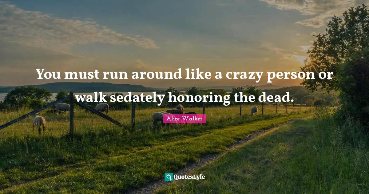 You must run around like a crazy person or walk sedately honoring the dead.