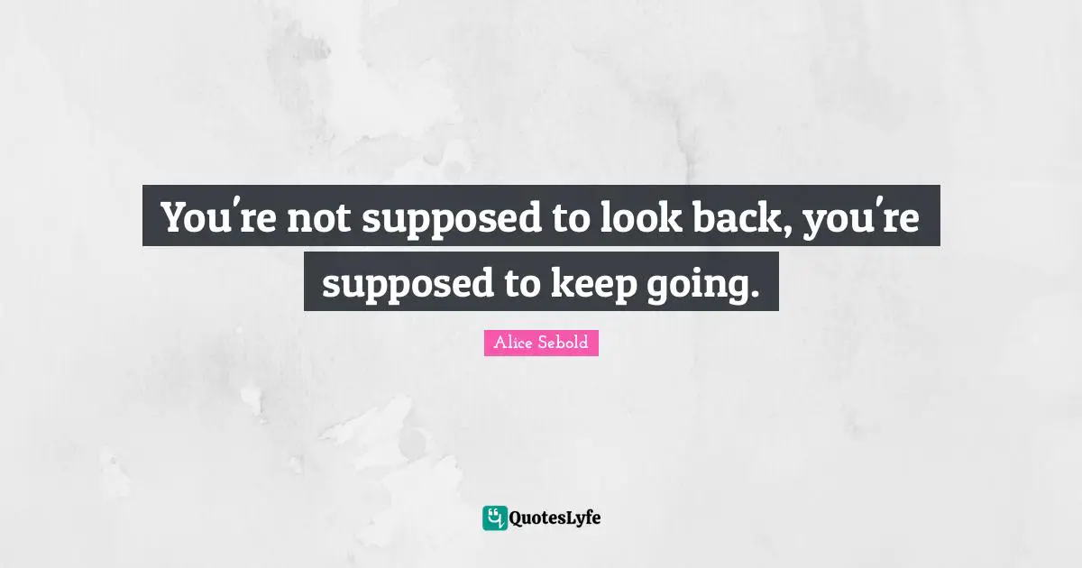 Alice Sebold Quotes: "You're not supposed to look back, you're supposed to keep going."
