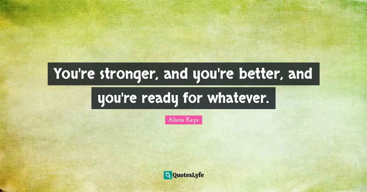 Alicia Keys Quotes: "You're stronger, and you're better, and you're ready for whatever."