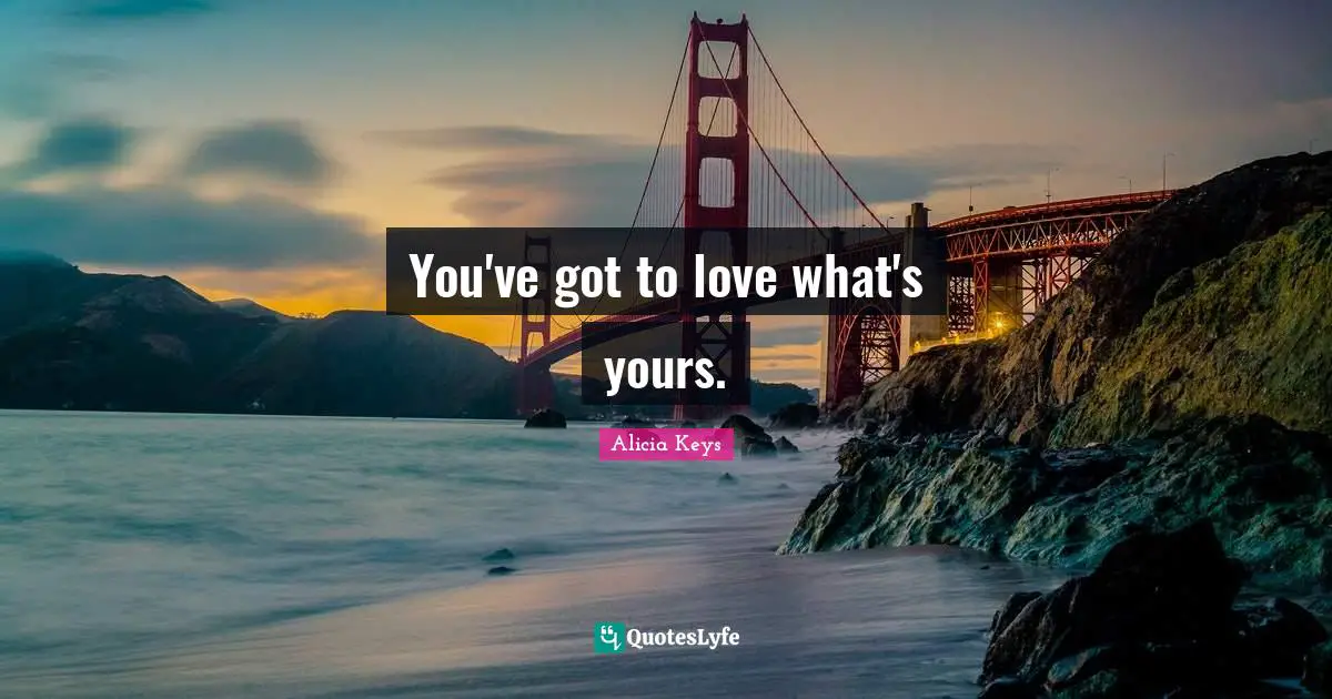 You've got to love what's yours.