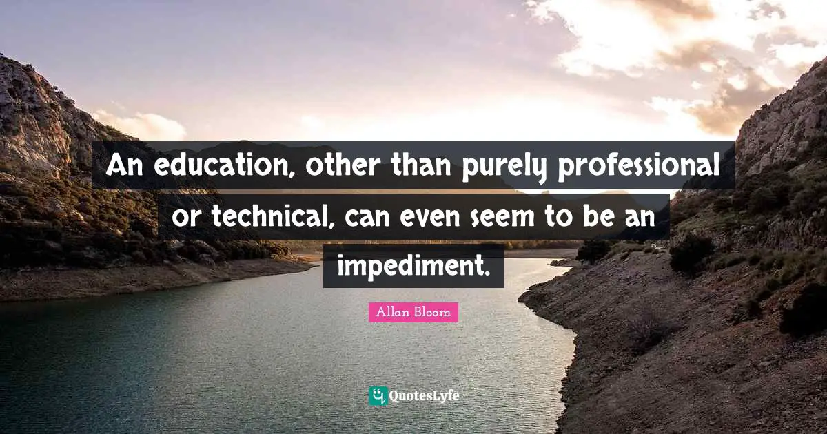 An education, other than purely professional or technical, can even seem to be an impediment.