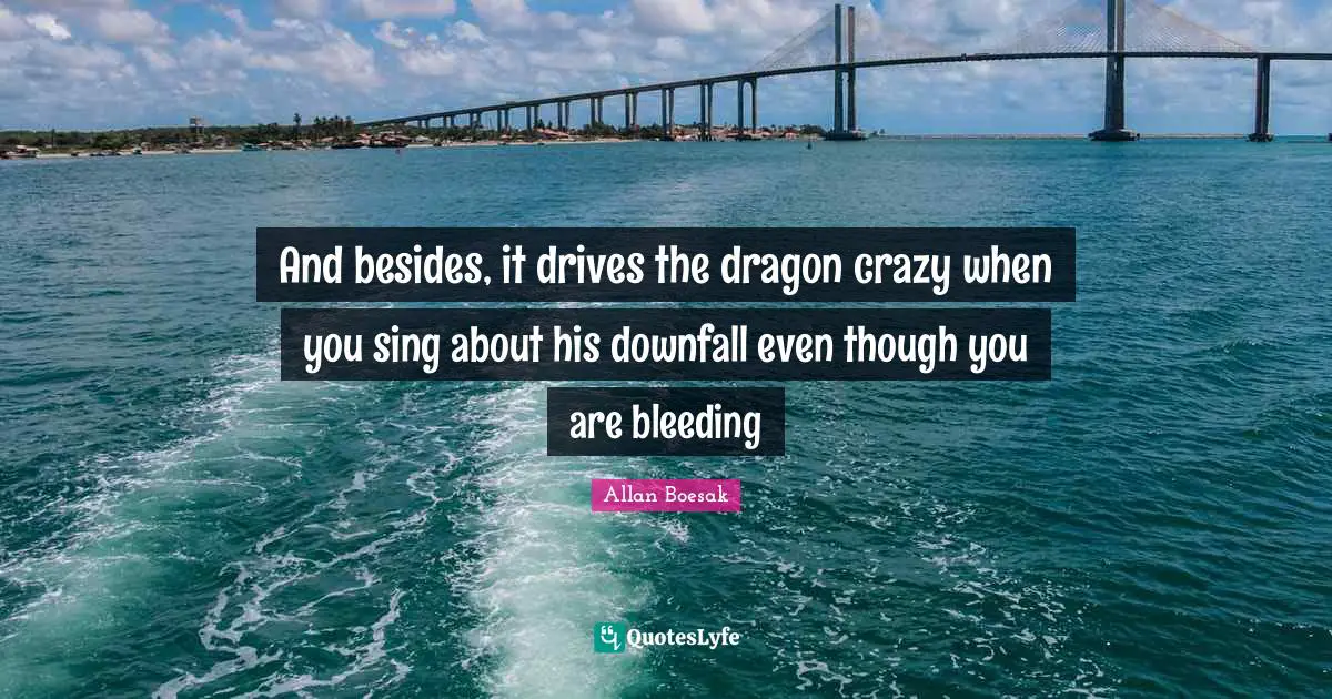 And besides, it drives the dragon crazy when you sing about his downfall even though you are bleeding