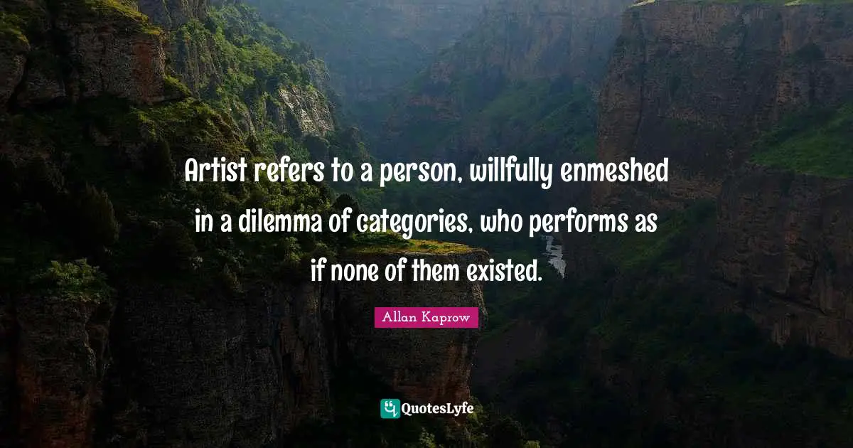 Artist refers to a person, willfully enmeshed in a dilemma of categories, who performs as if none of them existed.