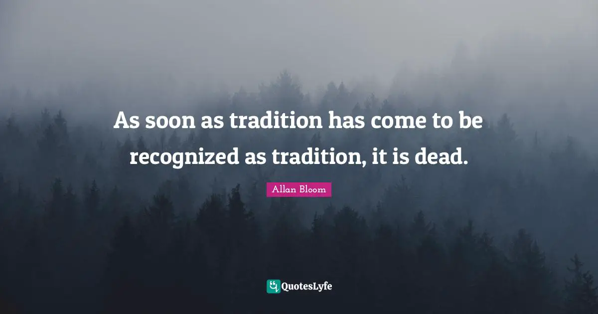 As soon as tradition has come to be recognized as tradition, it is dead.