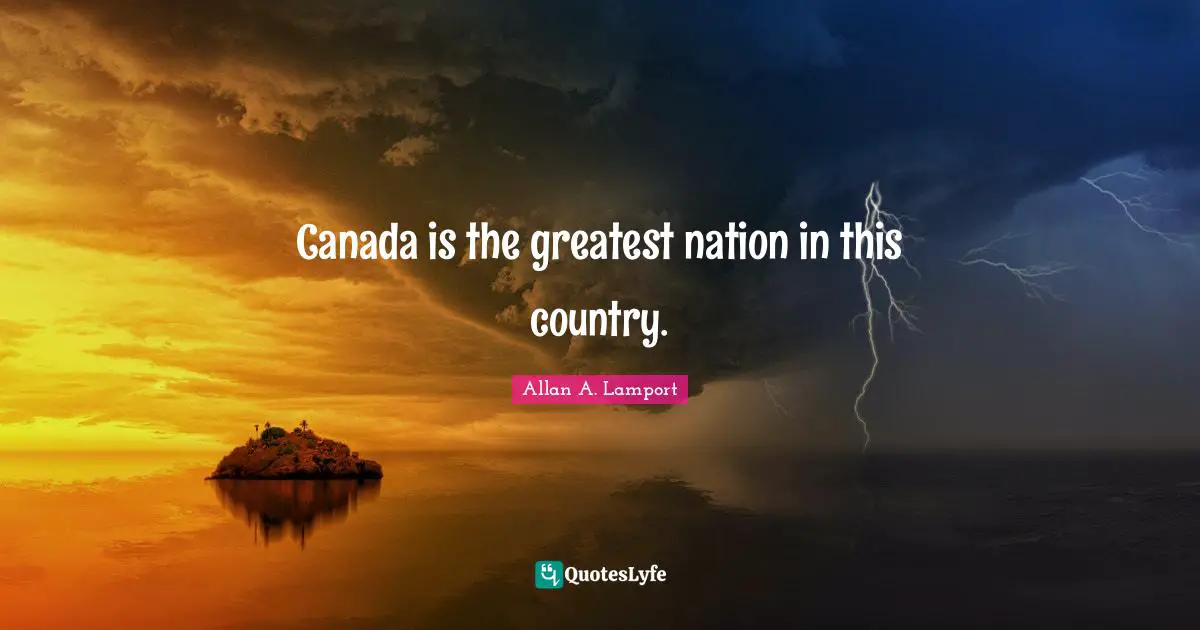 Canada is the greatest nation in this country.