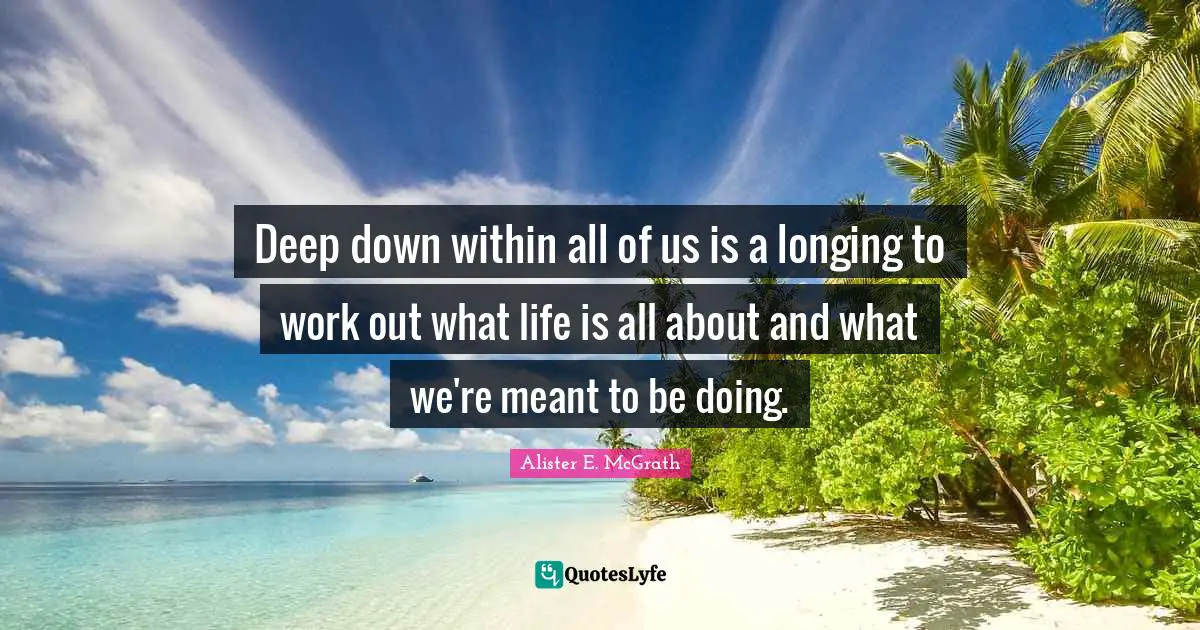 Deep down within all of us is a longing to work out what life is all about and what we're meant to be doing.