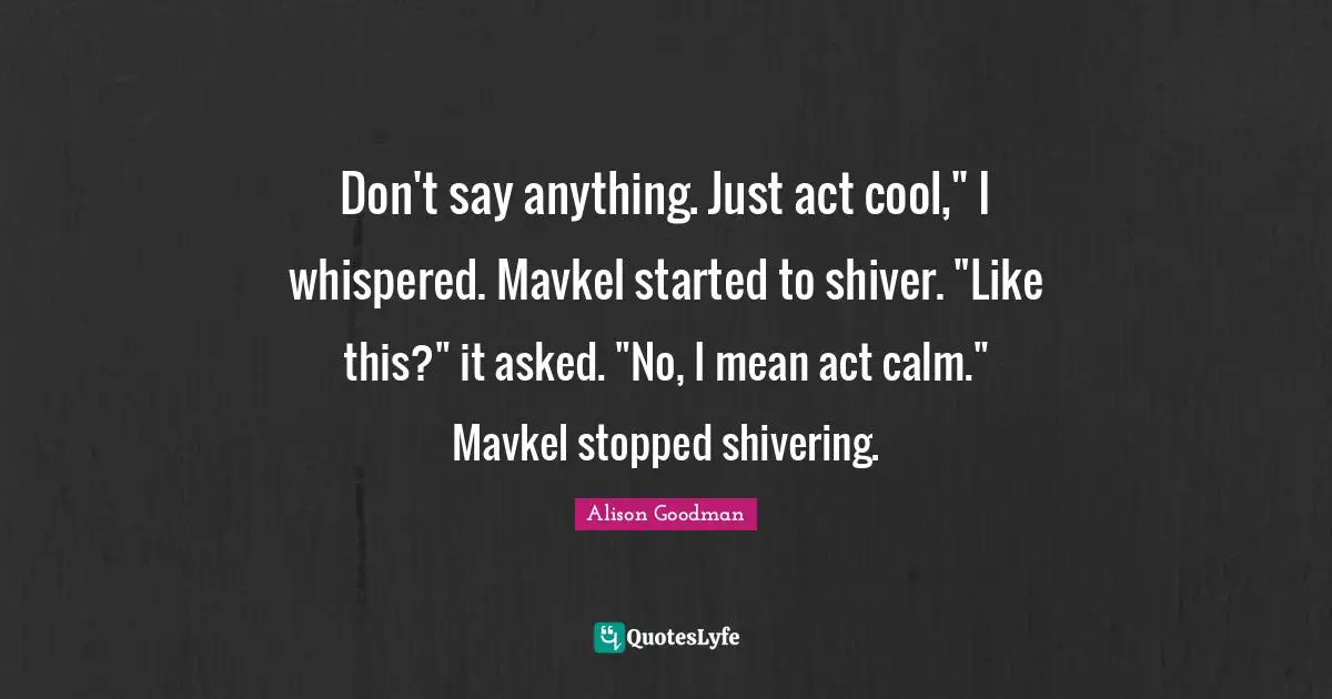 Don't say anything. Just act cool," I whispered. Mavkel started to shiver. "Like this?" it asked. "No, I mean act calm." Mavkel stopped shivering.