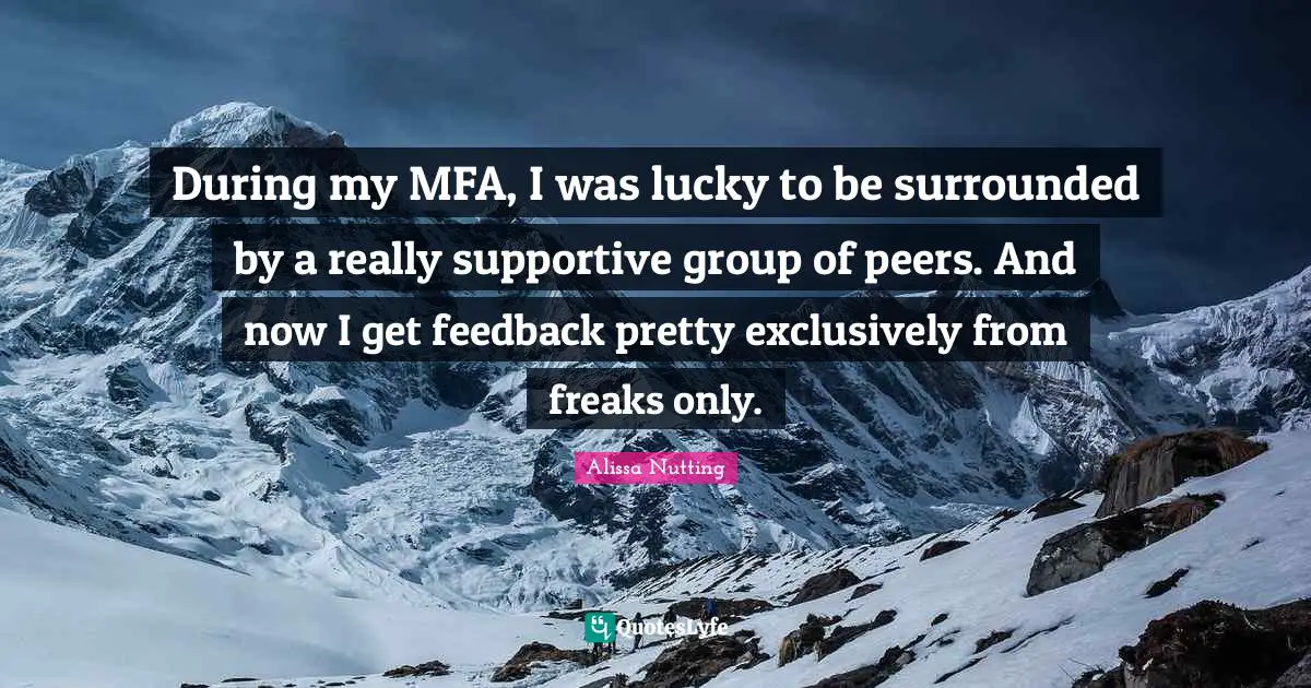 During my MFA, I was lucky to be surrounded by a really supportive group of peers. And now I get feedback pretty exclusively from freaks only.