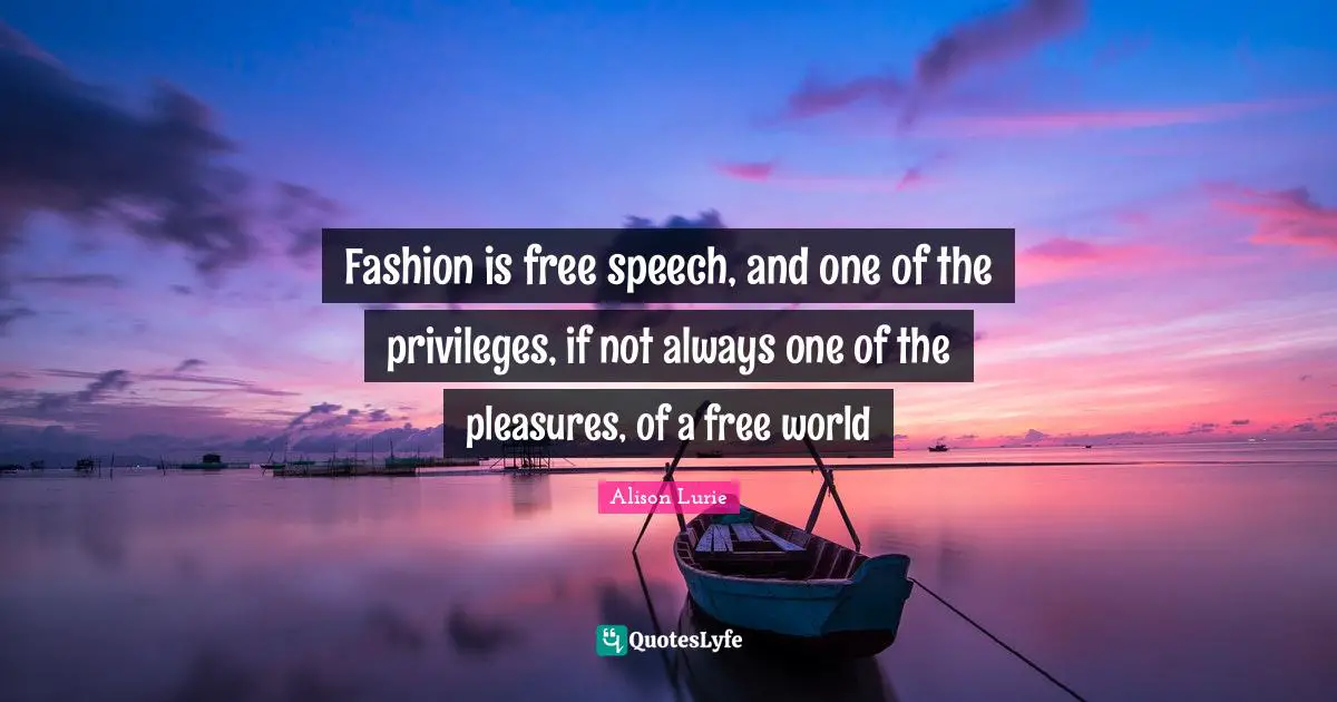 Fashion is free speech, and one of the privileges, if not always one of the pleasures, of a free world
