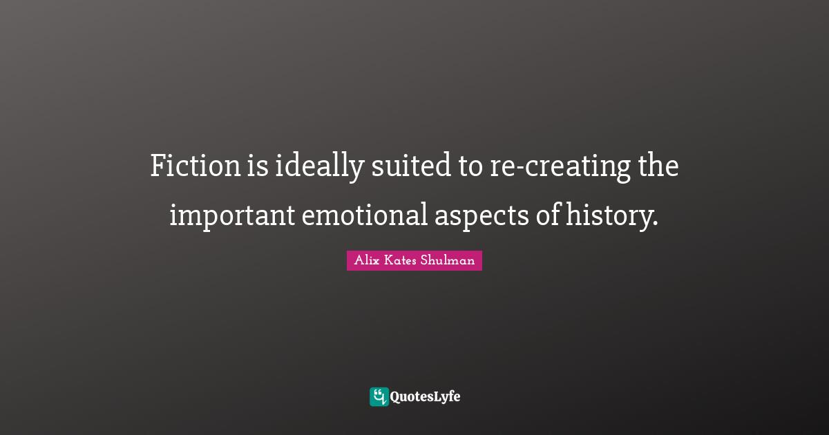 Fiction is ideally suited to re-creating the important emotional aspects of history.