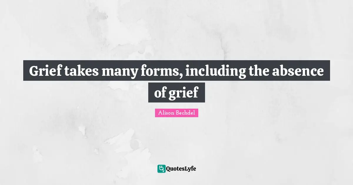 Alison Bechdel Quotes: "Grief takes many forms, including the absence of grief"