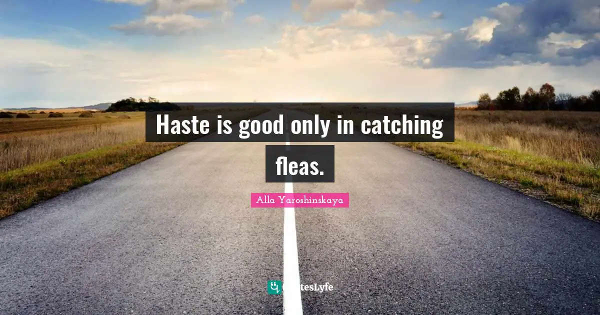 Haste is good only in catching fleas.