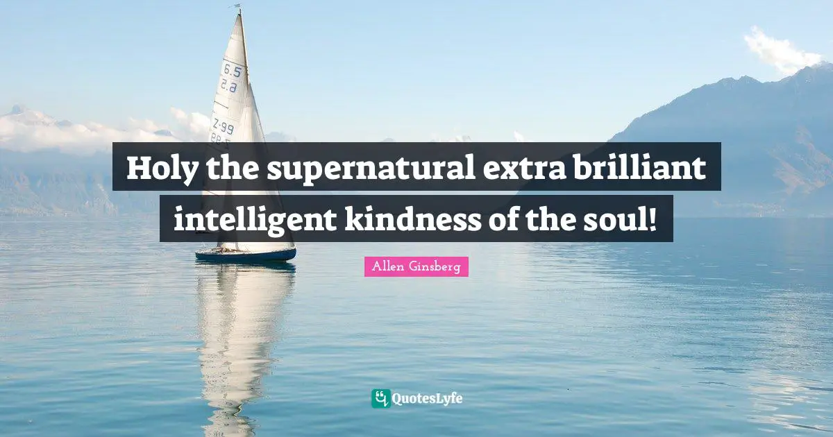 Brilliant Quotes: "Holy the supernatural extra brilliant intelligent kindness of the soul!"