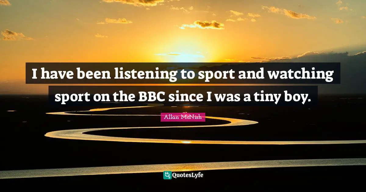 I have been listening to sport and watching sport on the BBC since I was a tiny boy.