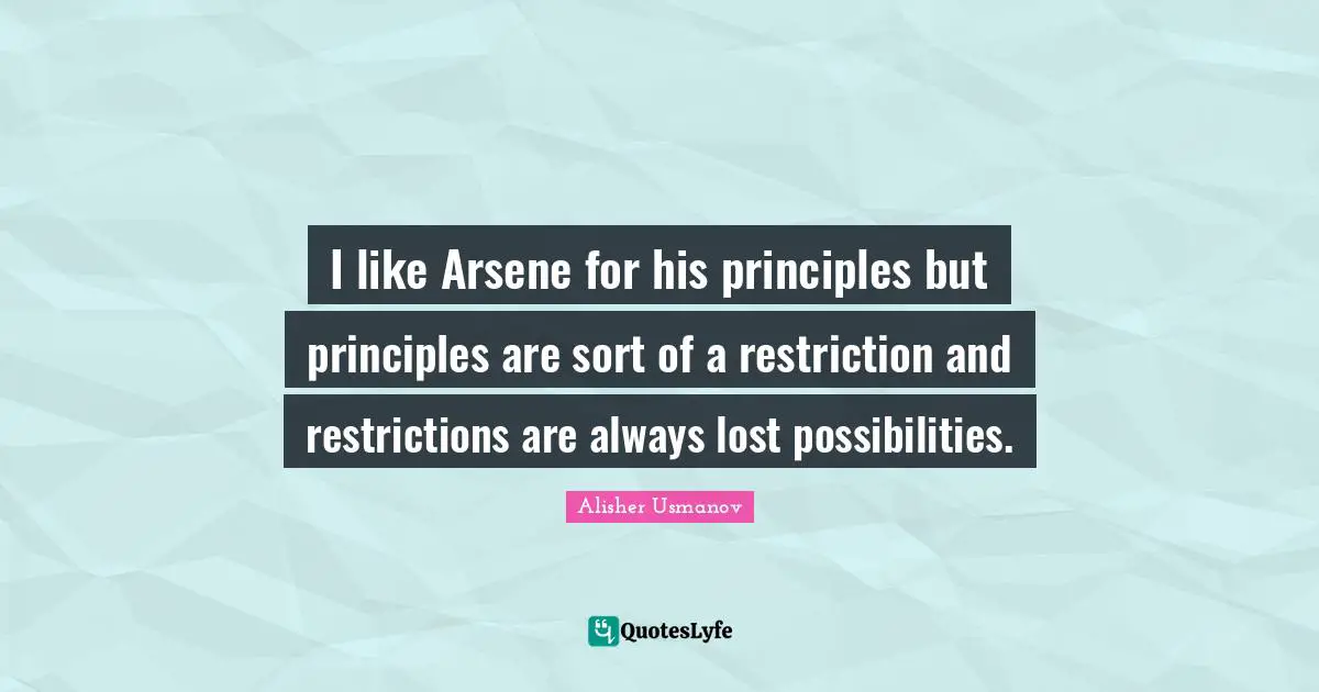 I like Arsene for his principles but principles are sort of a restriction and restrictions are always lost possibilities.