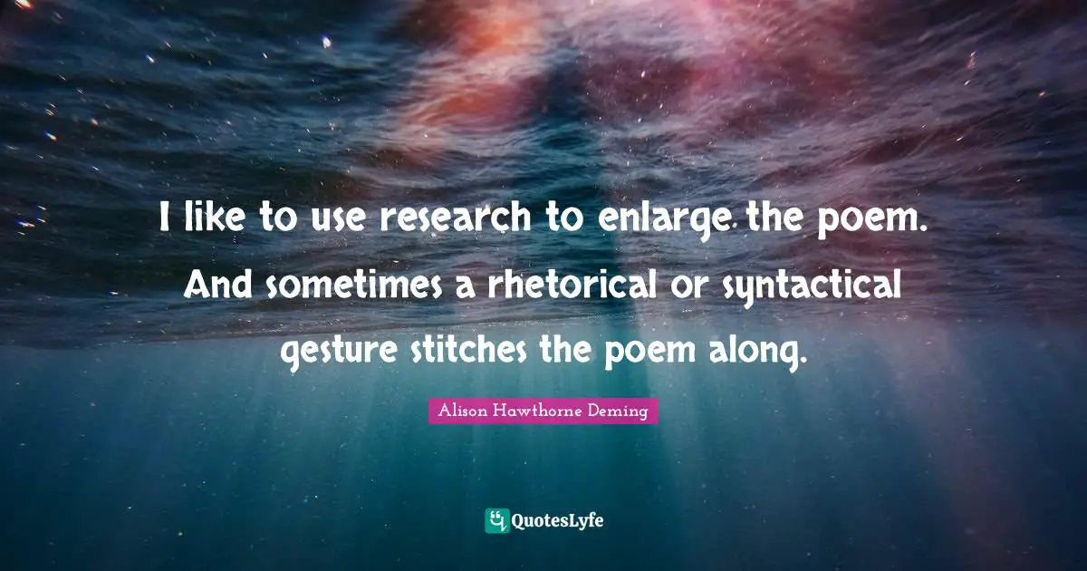 Stitches Quotes: "I like to use research to enlarge the poem. And sometimes a rhetorical or syntactical gesture stitches the poem along."