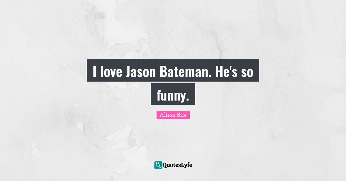 I love Jason Bateman. He's so funny.