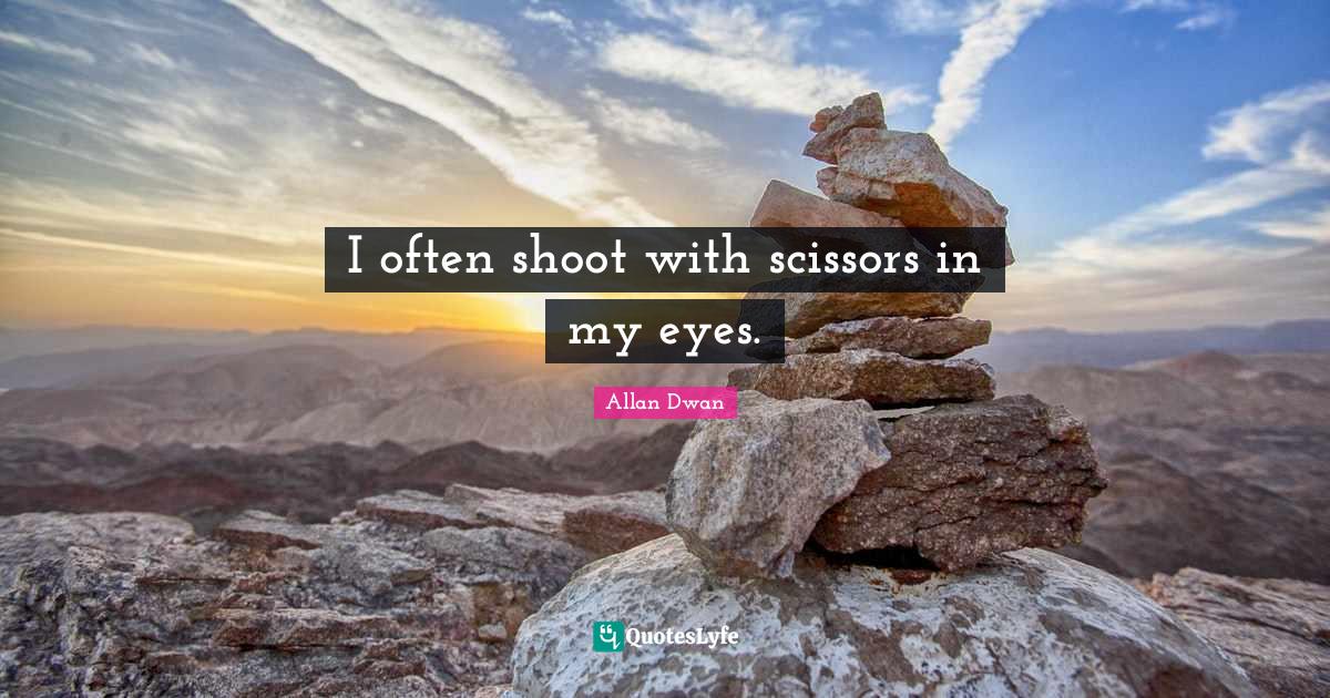 I often shoot with scissors in my eyes.... Quote by Allan Dwan QuotesLyfe