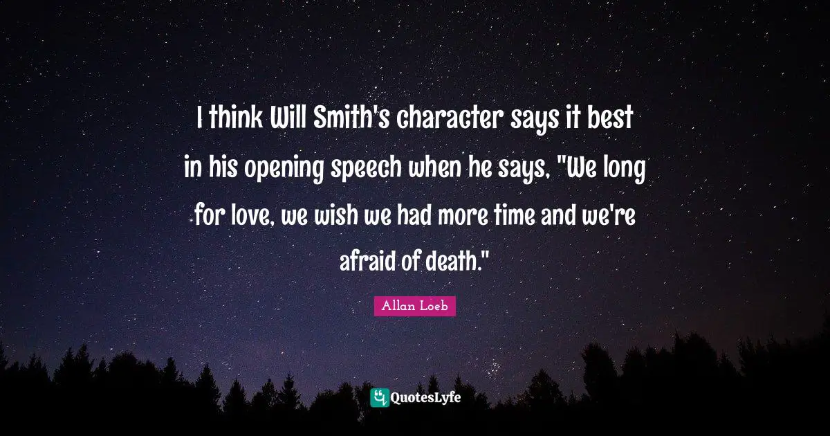 I think Will Smith's character says it best in his opening speech when he says, "We long for love, we wish we had more time and we're afraid of death."