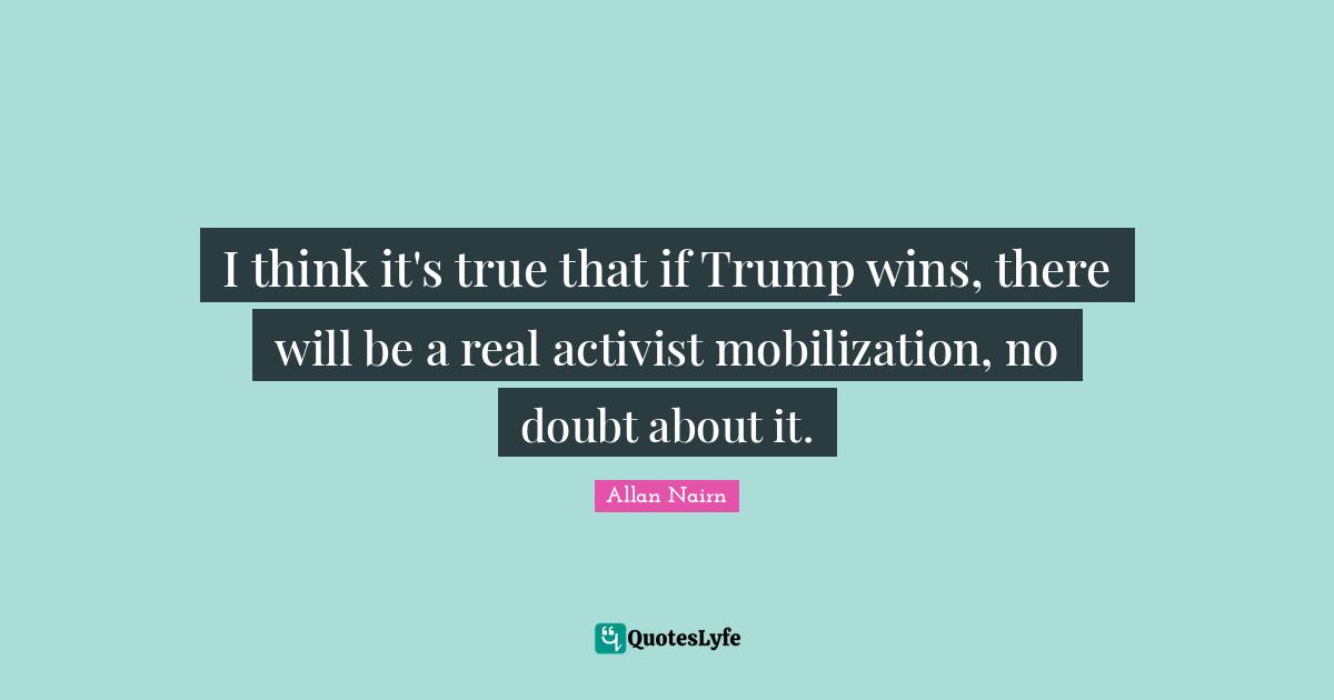 Mobilization Quotes: "I think it's true that if Trump wins, there will be a real activist mobilization, no doubt about it."