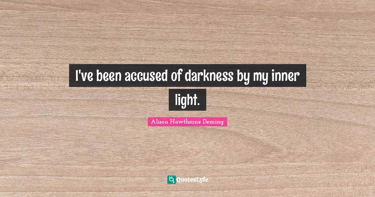 I've been accused of darkness by my inner light.