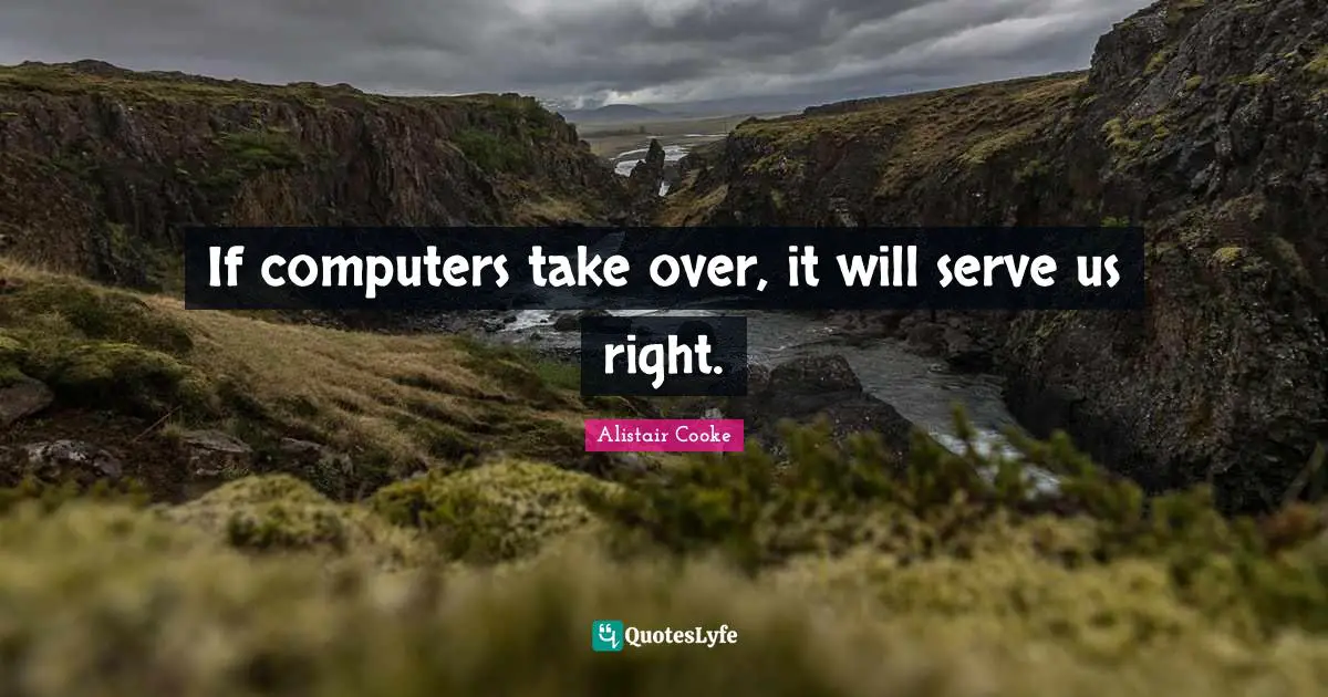 Alistair Cooke Quotes: "If computers take over, it will serve us right."